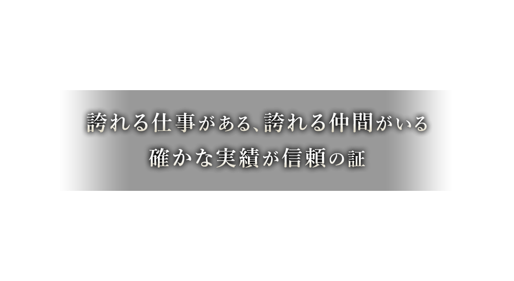誇れる仕事がある、誇れる仲間がいる確かな実績が信頼の証